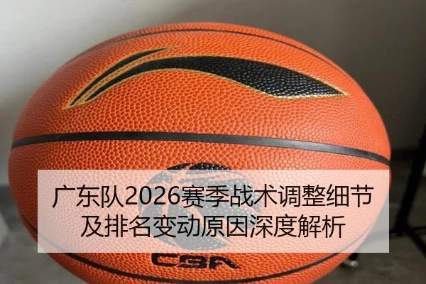 广东队2026赛季战术调整细节及排名变动原因深度解析