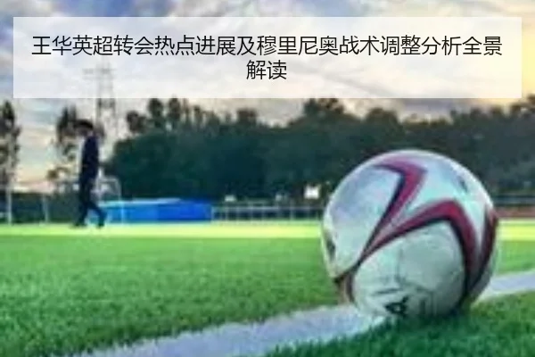 王华英超转会热点进展及穆里尼奥战术调整分析全景解读