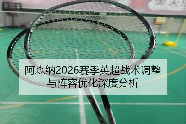 a-sen-na-sai-ji-ying-chao-zhan-shu-tiao-zheng-yu-zhen-rong-you-hua-shen-du-fen-xi-2-773.jpg