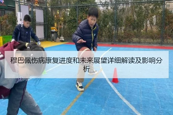 穆巴佩伤病康复进度和未来展望详细解读及影响分析