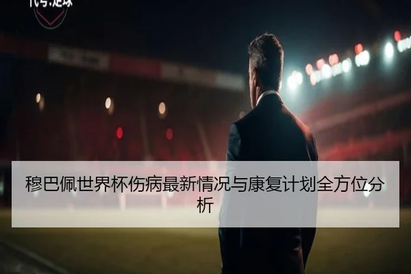 穆巴佩世界杯伤病最新情况与康复计划全方位分析