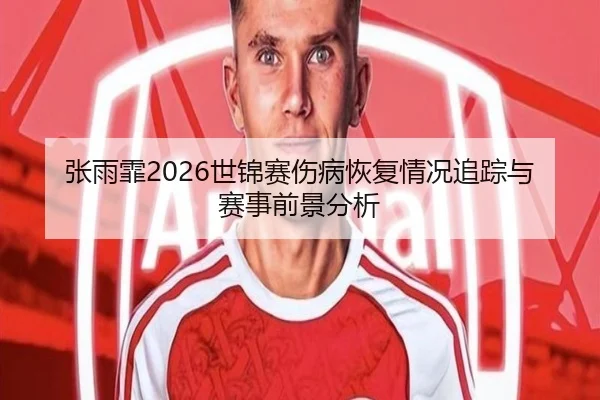 张雨霏2026世锦赛伤病恢复情况追踪与赛事前景分析