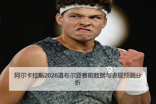 阿尔卡拉斯2026温布尔登赛前数据与表现预测分析