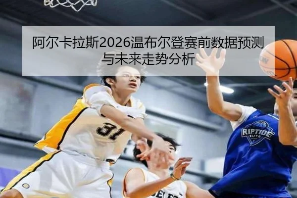 阿尔卡拉斯2026温布尔登赛前数据预测与未来走势分析