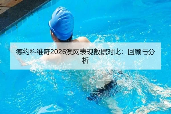 德约科维奇2026澳网表现数据对比：回顾与分析 - kaiyun