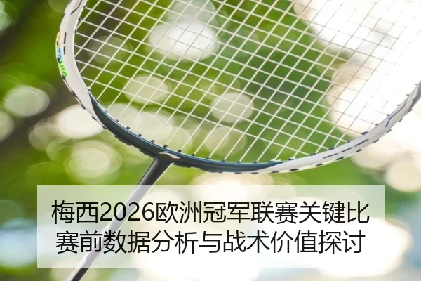 梅西2026欧洲冠军联赛关键比赛前数据分析与战术价值探讨