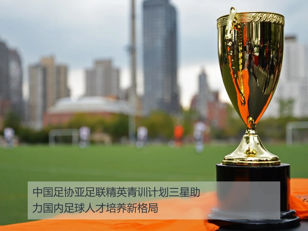 中国足协亚足联精英青训计划三星助力国内足球人才培养新格局