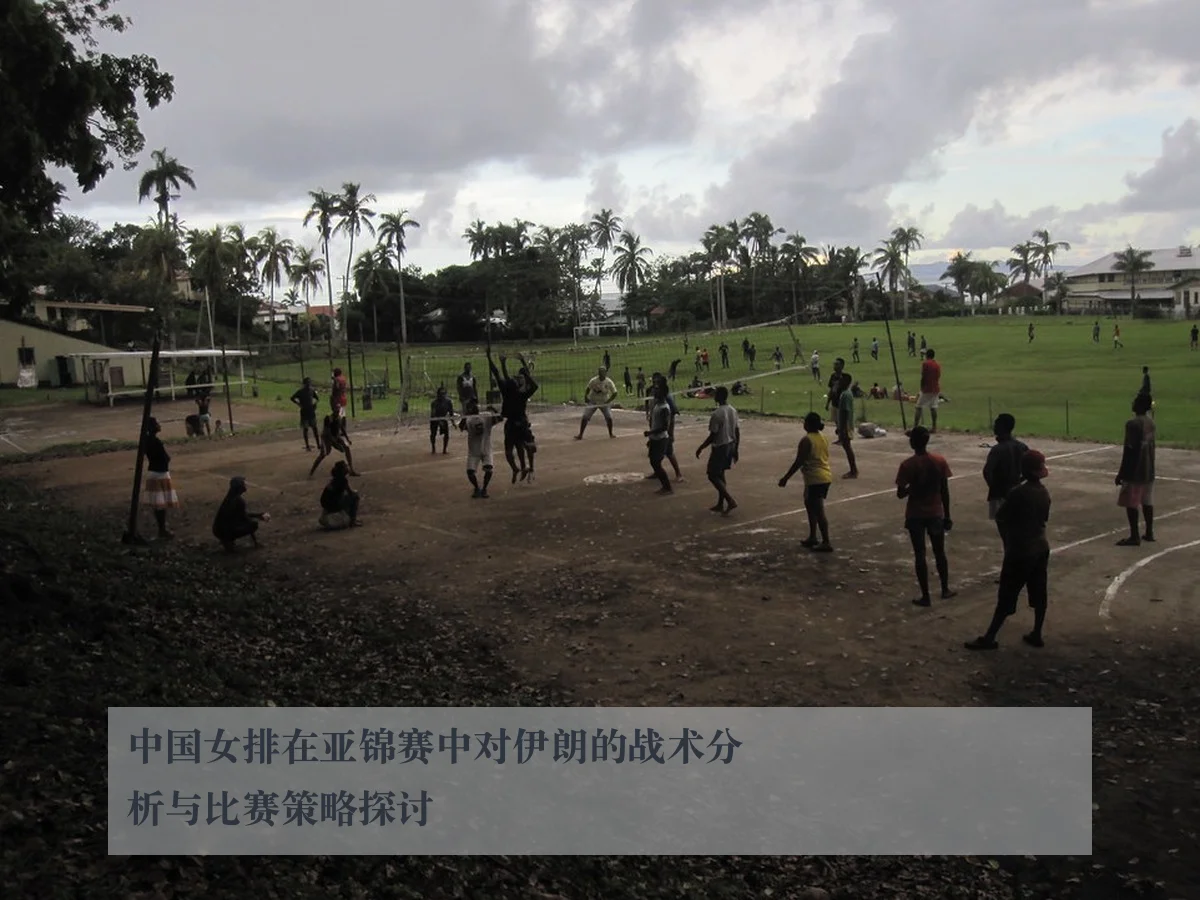 中国女排在亚锦赛中对伊朗的战术分析与比赛策略探讨