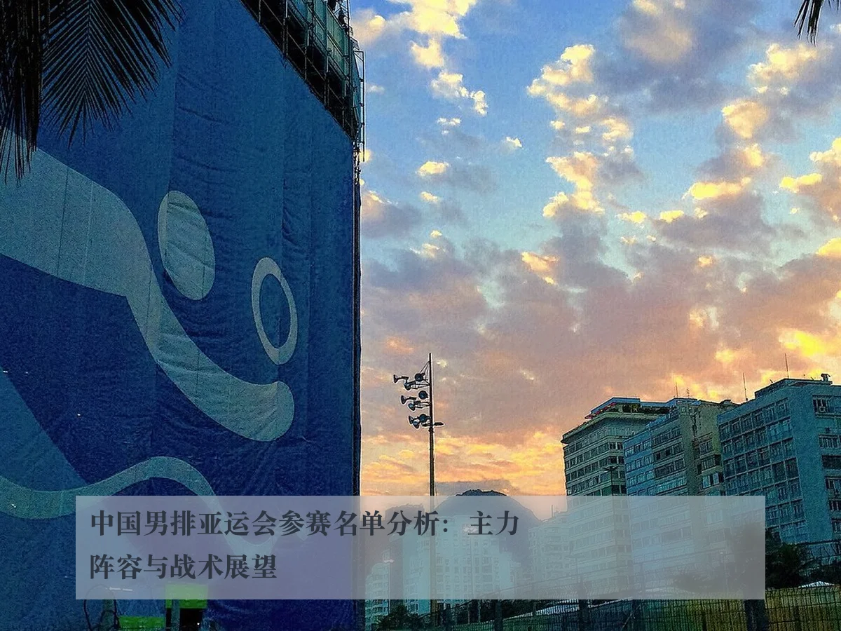 中国男排亚运会参赛名单分析：主力阵容与战术展望